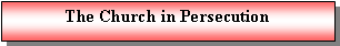Text Box: The Church in Persecution