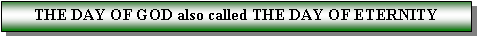 Text Box: THE DAY OF GOD also called THE DAY OF ETERNITY