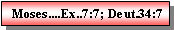 Text Box: Moses....Ex..7:7; Deut.34:7
