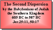 Text Box: The Second Dispersion by the Babylonians of Judah the Southern Kingdom  605 BC to 587 BC Jer.25:11, 50:17