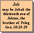 Text Box: Jobmay be Jobab the thirteenth son of Joktan, the brother of  Peleg Gen. 10:25-29