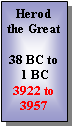 Text Box: Herod the Great38 BC to 1 BC3922 to 3957